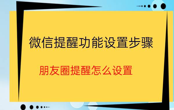 微信提醒功能设置步骤 朋友圈提醒怎么设置？